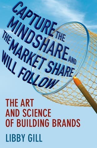 Capture the Mindshare and the Market Share Will Follow: The Art and Science of Building Brands book cover
