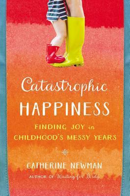 Catastrophic Happiness: Finding Joy in Childhood's Messy Years book cover