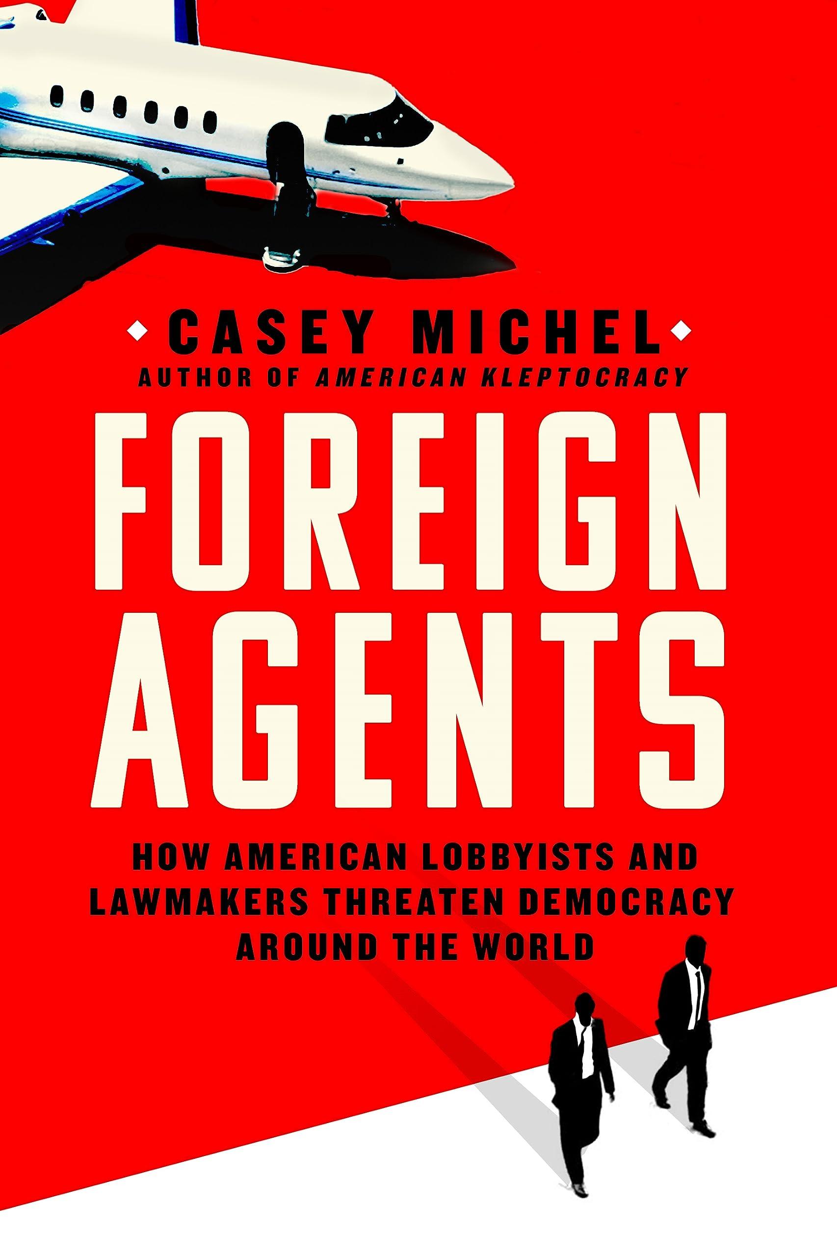 Foreign Agents: How American Lobbyists and Lawmakers Threaten Democracy Around the World book cover