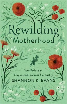 Rewilding Motherhood: Your Path to an Empowered Feminine Spirituality book cover