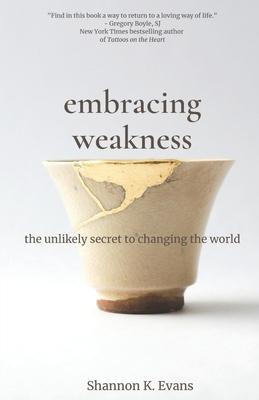 Embracing Weakness: The Unlikely Secret to Changing the World book cover