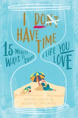 I Don't Have Time: 15-minute ways to shape a life you love book cover