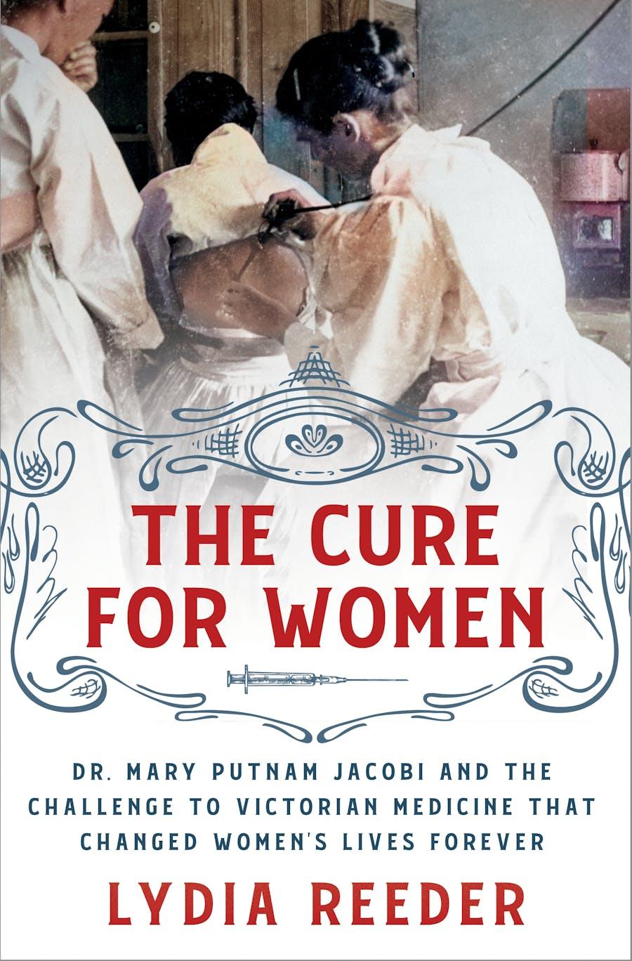 The Cure for Women: Dr. Mary Putnam Jacobi and the Challenge to Victorian Medicine That Changed Women's Lives Forever book cover