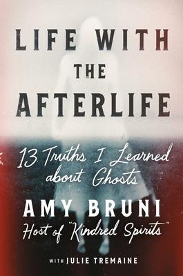 Life with the Afterlife: 13 Truths I Learned about Ghosts book cover