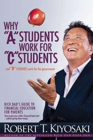 Why "A" Students Work for "C" Students and "B" Students Work for the Government: Rich Dad's Guide to Financial Education for Parents book cover