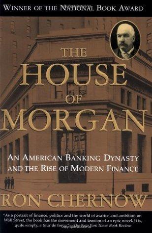 The House of Morgan: An American Banking Dynasty and the Rise of Modern Finance book cover
