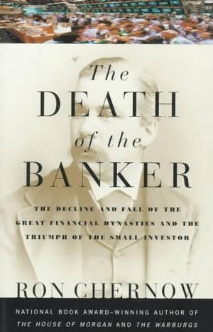 The Death of the Banker: The Decline and Fall of the Great Financial Dynasties and the Triumph of the Small Investor book cover