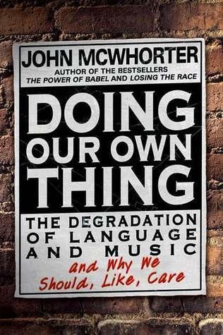 Doing Our Own Thing: The Degradation of Language and Music and Why We Should, Like, Care book cover