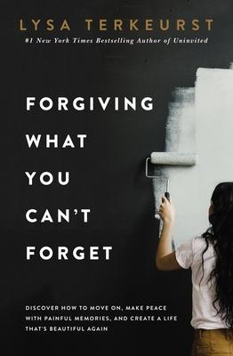 Forgiving What You Can't Forget: Discover How to Move On, Make Peace with Painful Memories, and Create a Life That's Beautiful Again