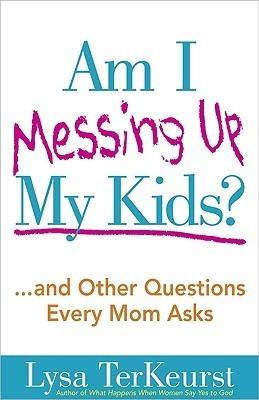 Am I Messing Up My Kids?: ...and Other Questions Every Mom Asks book cover