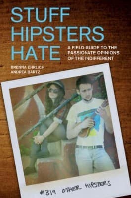 Stuff Hipsters Hate: A Field Guide to the Passionate Opinions of the Indifferent