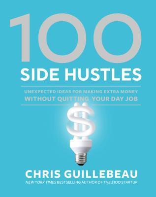100 Side Hustles: Unexpected Ideas for Making Extra Money Without Quitting Your Day Job book cover