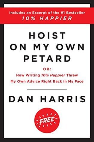 Hoist on My Own Petard: Or: How Writing 10% Happier Threw My Own Advice Right Back in My Face book cover