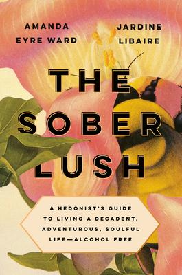 The Sober Lush: A Hedonist's Guide to Living a Decadent, Adventurous, Soulful Life--Alcohol Free book cover