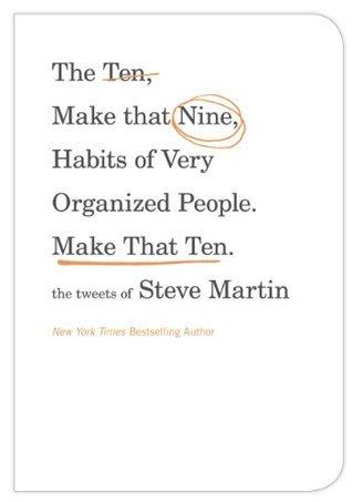 The Ten, Make That Nine, Habits of Very Organized People. Make That Ten.: The Tweets of Steve Martin book cover