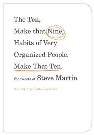 The Ten, Make That Nine, Habits of Very Organized People. Make That Ten.: The Tweets of Steve Martin