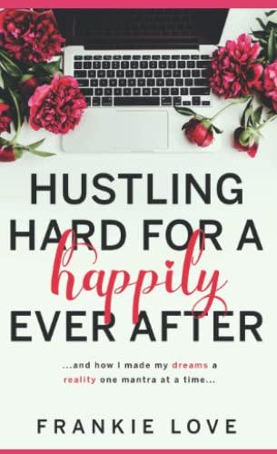 Hustling Hard For A Happily Ever After: …and how I made my dreams a reality one mantra at a time...