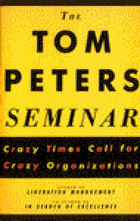 The Tom Peters Seminar: Crazy Times Call For Crazy Organizations book cover