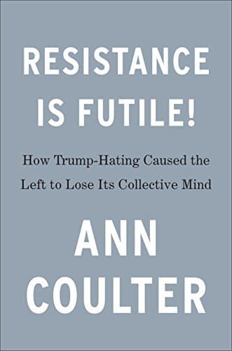 Resistance Is Futile!: How the Trump-Hating Left Lost Its Collective Mind book cover
