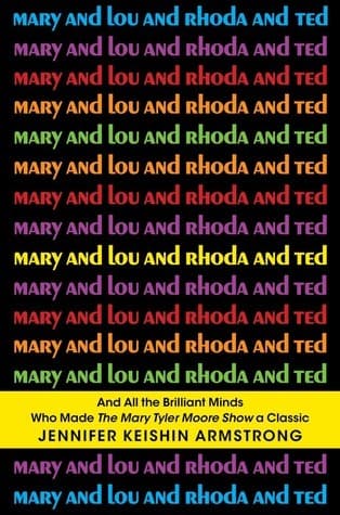 Mary and Lou and Rhoda and Ted: And All the Brilliant Minds Who Made The Mary Tyler Moore Show a Classic book cover