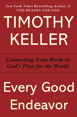 Every Good Endeavor: Connecting Your Work to God's Plan for the World book cover