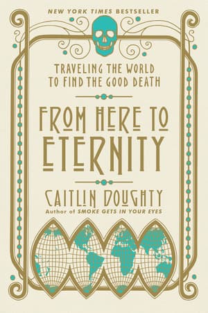 From Here to Eternity: Traveling the World to Find the Good Death book cover