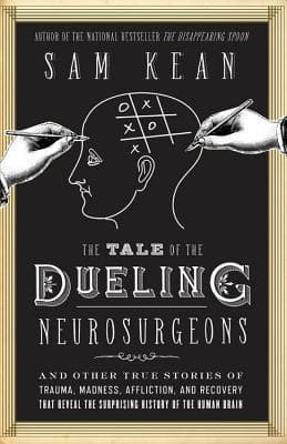 The Tale of the Dueling Neurosurgeons: The History of the Human Brain as Revealed by True Stories of Trauma, Madness, and Recovery book cover
