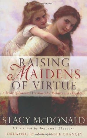 Raising Maidens of Virtue: A Study of Feminine Loveliness for Mothers and Daughters book cover