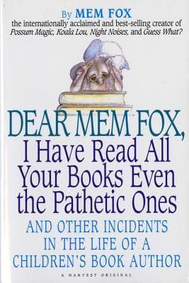 Dear Mem Fox, I Have Read All Your Books Even the Pathetic Ones: And Other Incidents in the Life of a Children's Book Author book cover