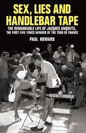 Sex, Lies and Handlebar Tape: The Remarkable Life of Jacques Anquetil, the First Five-Times Winner of the Tour de France book cover
