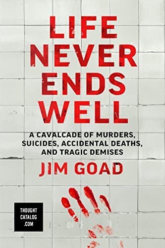 Life Never Ends Well: A Cavalcade of Murders, Suicides, Accidental Deaths, and Tragic Demises book cover